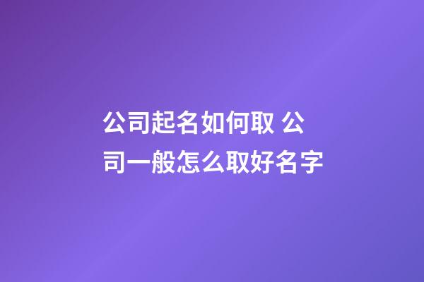 公司起名如何取 公司一般怎么取好名字-第1張-公司起名-玄機派